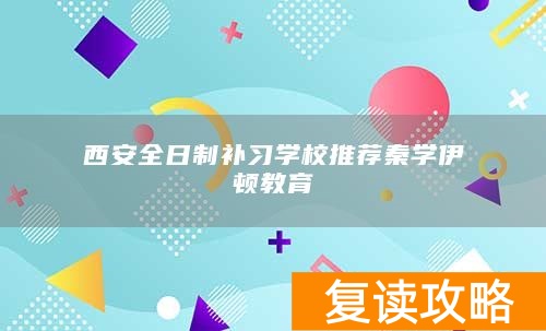 西安全日制补习学校推荐秦学伊顿教育