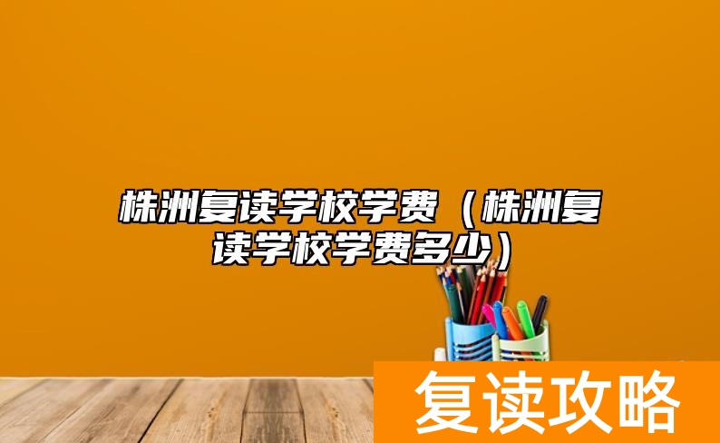 株洲复读学校学费（株洲复读学校学费多少）