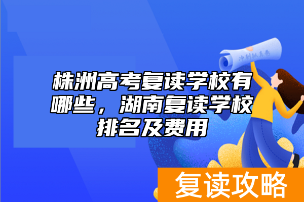 株洲高考复读学校有哪些，湖南复读学校排名及费用