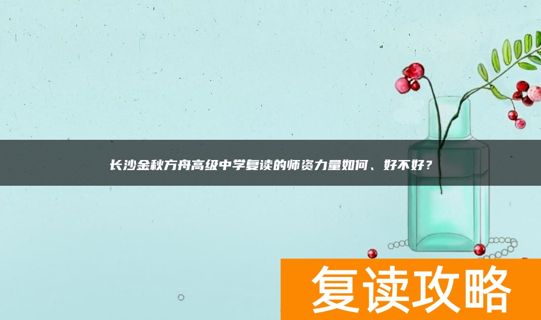 长沙金秋方舟高级中学复读的师资力量如何、好不好？