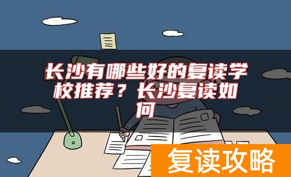 长沙有哪些好的复读学校推荐？长沙复读如何