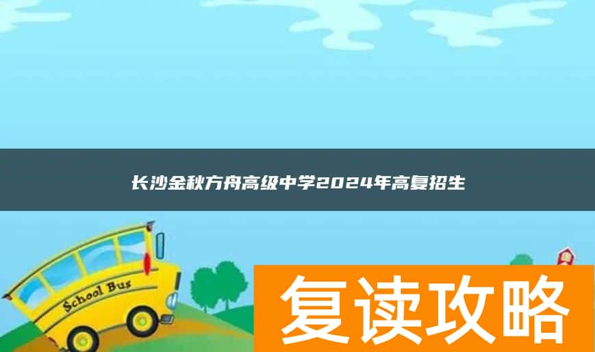 长沙金秋方舟高级中学2024年高复招生