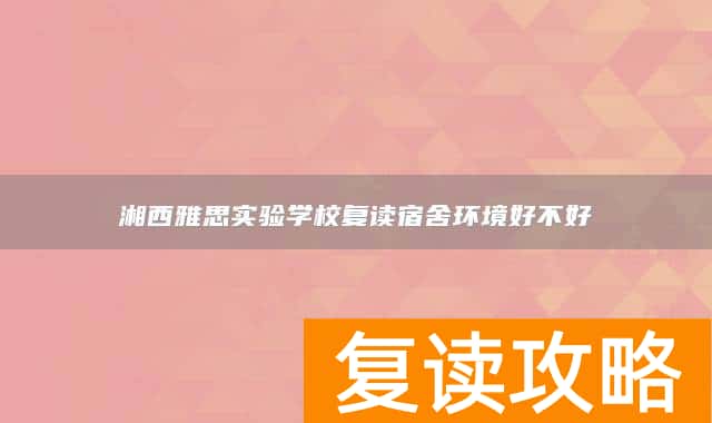湘西雅思实验学校复读宿舍环境好不好