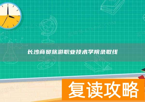 长沙商贸旅游职业技术学院录取线
