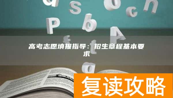 高考志愿填报指导：招生章程基本要求