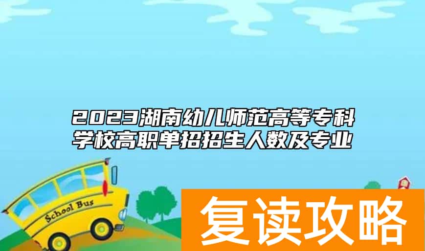 2023湖南幼儿师范高等专科学校高职单招招生人数及专业