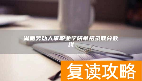 湖南劳动人事职业学院单招录取分数线